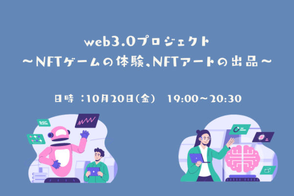 10/20(金) web3.0プロジェクト 〜NFTゲームの体験、NFTアートの出品〜