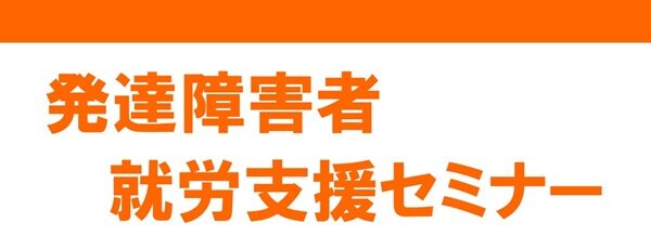 発達障害者就労支援セミナーを開催します！