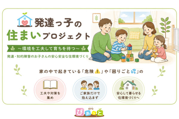 【発達っ子の住まいプロジェクト始動】発達・知的障害のあるお子さんの安心安全な住環境づくりに取り組みます